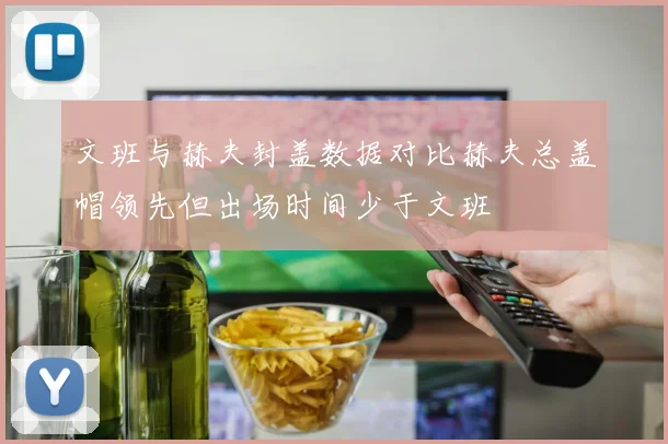 文班与赫夫封盖数据对比赫夫总盖帽领先但出场时间少于文班