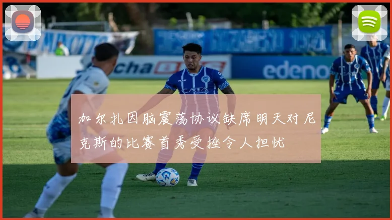 加尔扎因脑震荡协议缺席明天对尼克斯的比赛首秀受挫令人担忧