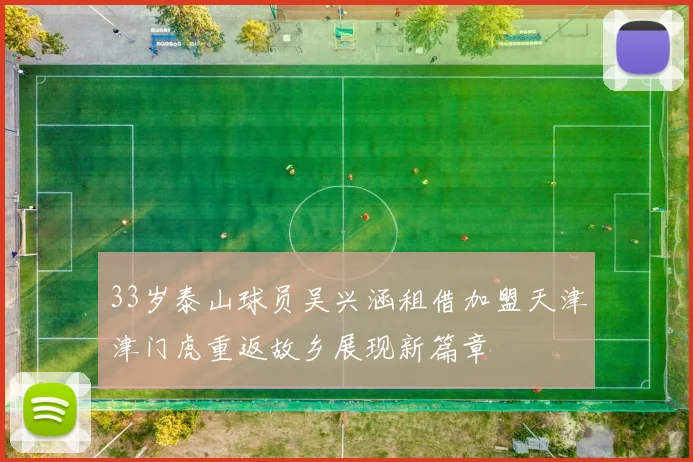 33岁泰山球员吴兴涵租借加盟天津津门虎重返故乡展现新篇章