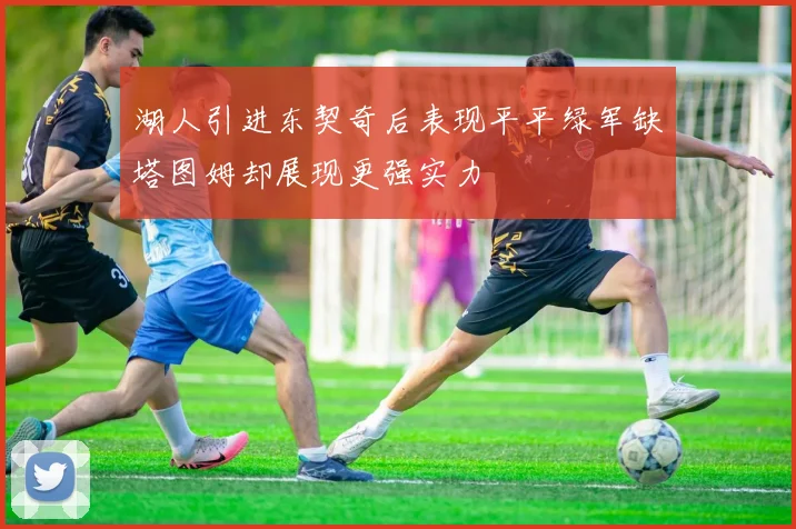 湖人引进东契奇后表现平平绿军缺塔图姆却展现更强实力