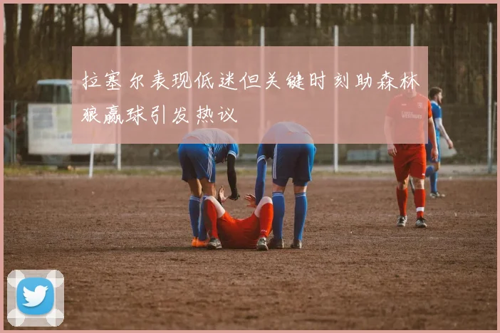 拉塞尔表现低迷但关键时刻助森林狼赢球引发热议