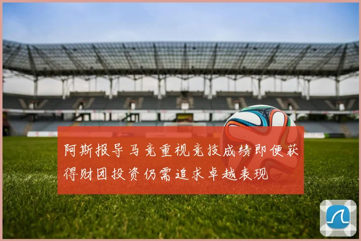 阿斯报导马竞重视竞技成绩即便获得财团投资仍需追求卓越表现