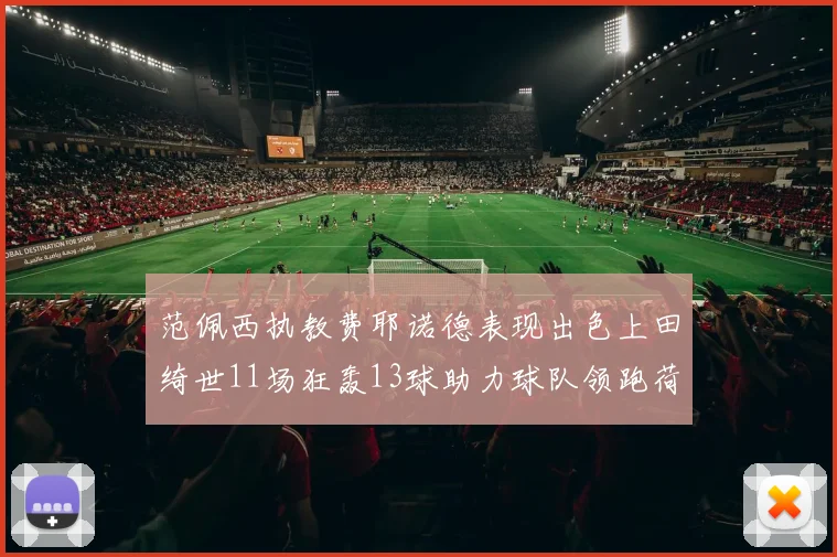 范佩西执教费耶诺德表现出色上田绮世11场狂轰13球助力球队领跑荷甲