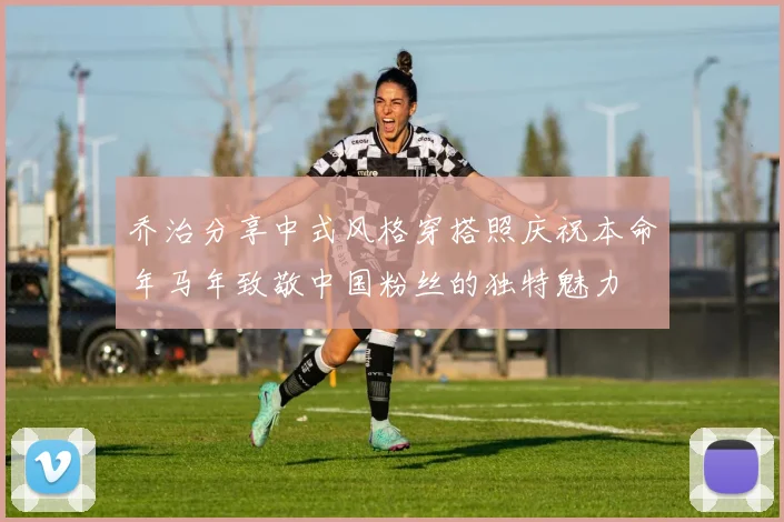 乔治分享中式风格穿搭照庆祝本命年马年致敬中国粉丝的独特魅力