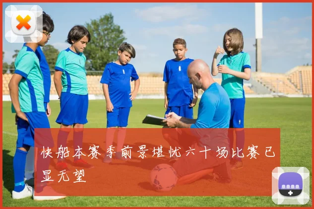 快船本赛季前景堪忧六十场比赛已显无望