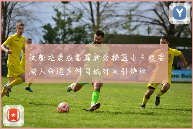 快船逆袭成雷霆新秀摇篮小卡戏耍湖人命运多舛同城对决引热议