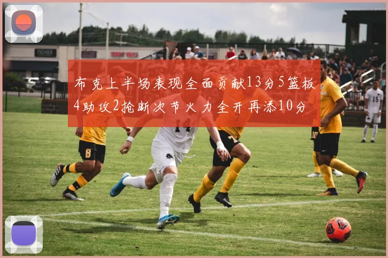 布克上半场表现全面贡献13分5篮板4助攻2抢断次节火力全开再添10分
